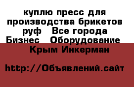 куплю пресс для производства брикетов руф - Все города Бизнес » Оборудование   . Крым,Инкерман